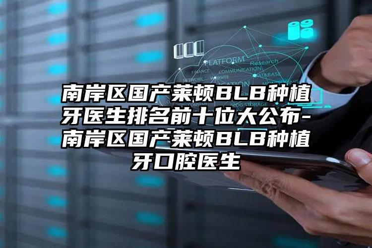 南岸区国产莱顿BLB种植牙医生排名前十位大公布-南岸区国产莱顿BLB种植牙口腔医生