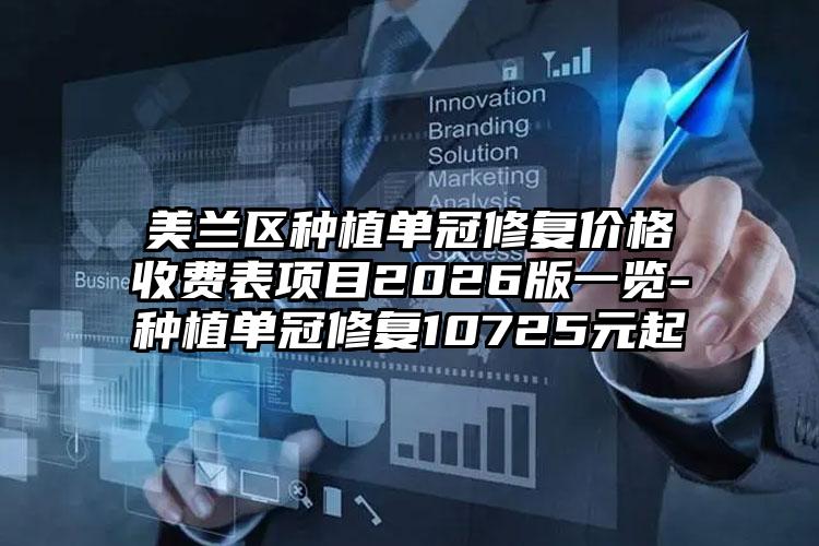 美兰区种植单冠修复价格收费表项目2026版一览-种植单冠修复10725元起