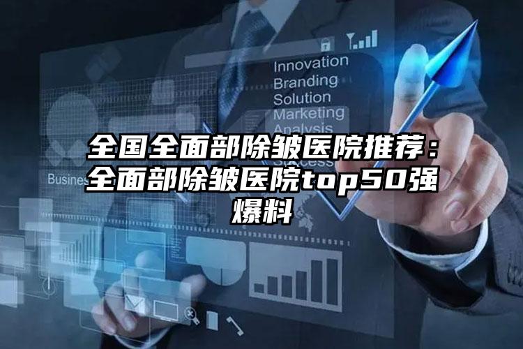 全国全面部除皱医院推荐:全面部除皱医院top50强爆料