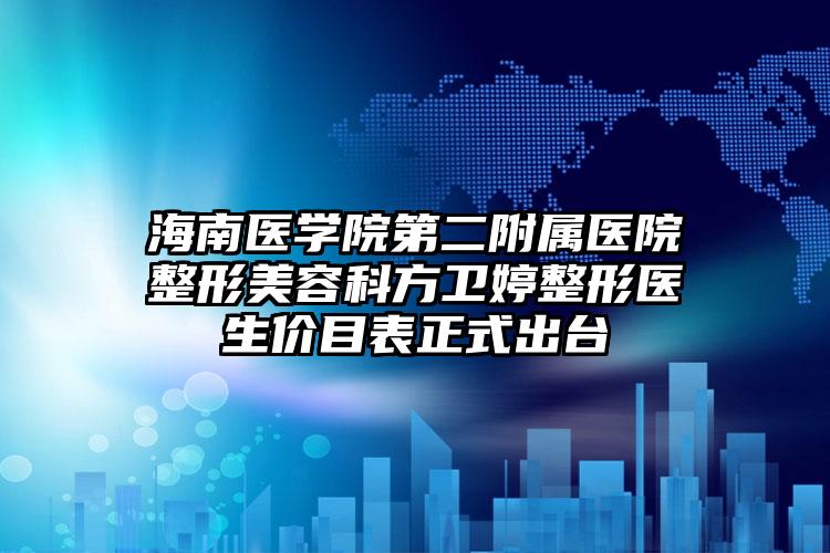 海南医学院第二附属医院整形美容科方卫婷整形医生价目表正式出台