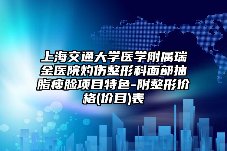 上海交通大学医学附属瑞金医院灼伤整形科面部抽脂瘦脸项目特色-附整形价格(价目)表