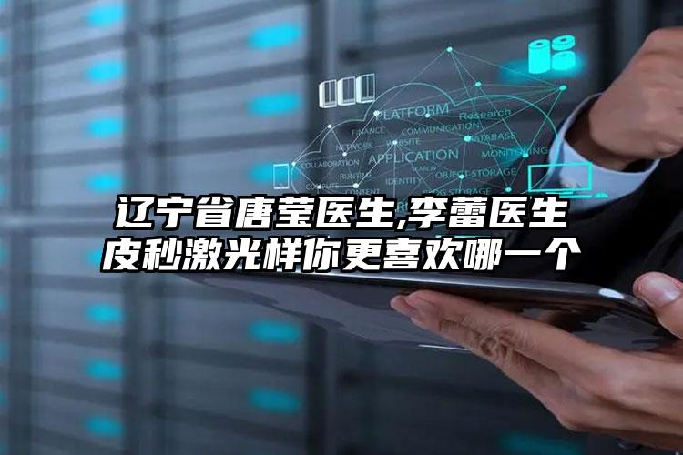辽宁省唐莹医生,李蕾医生皮秒激光样你更喜欢哪一个
