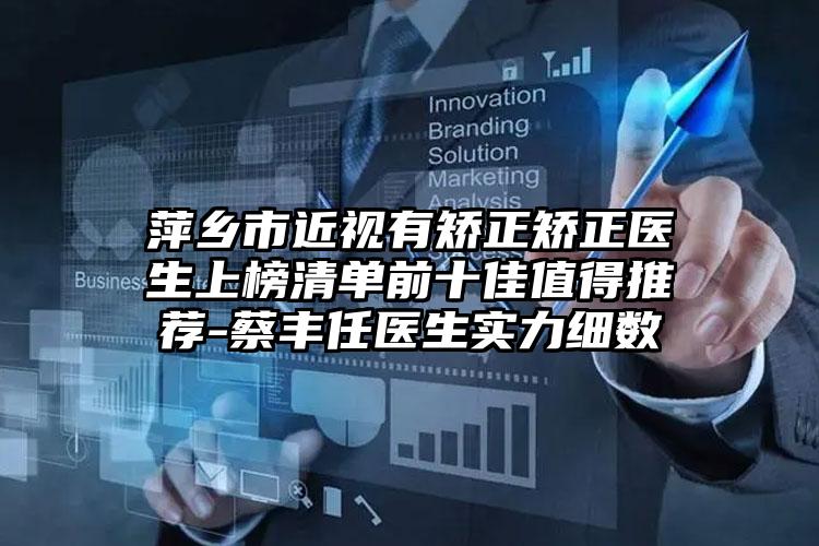 萍乡市近视有矫正矫正医生上榜清单前十佳值得推荐-蔡丰任医生实力细数