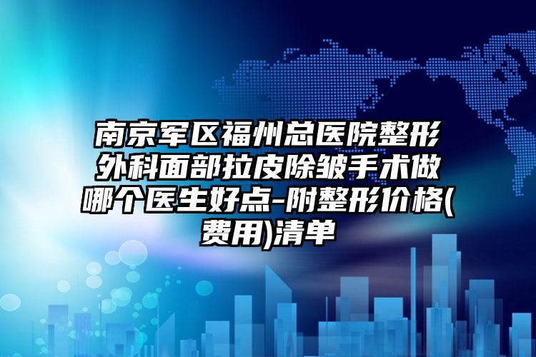南京军区福州总医院整形外科面部拉皮除皱手术做哪个医生好点-附整形价格(费用)清单