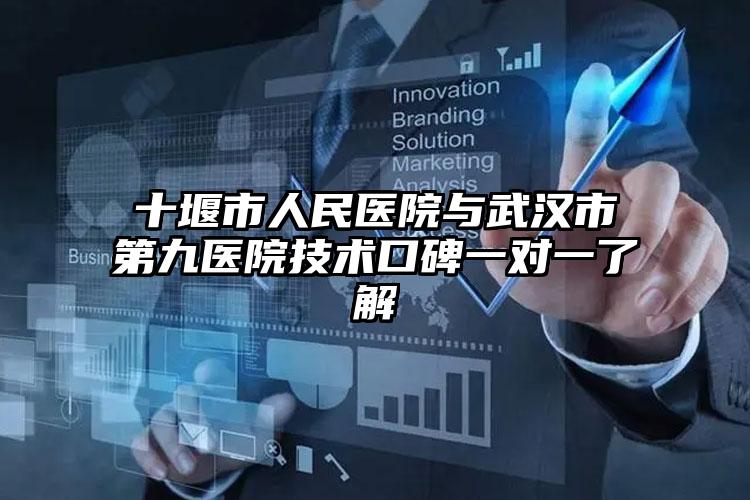 十堰市人民医院与武汉市第九医院技术口碑一对一了解