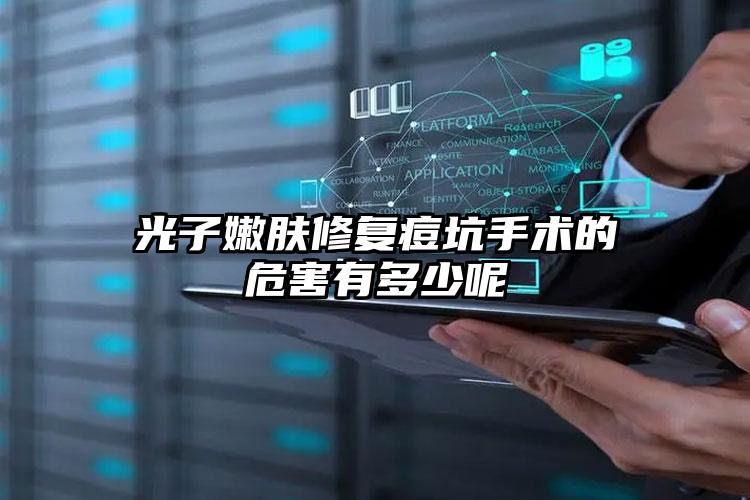 光子嫩肤修复痘坑手术的危害有多少呢