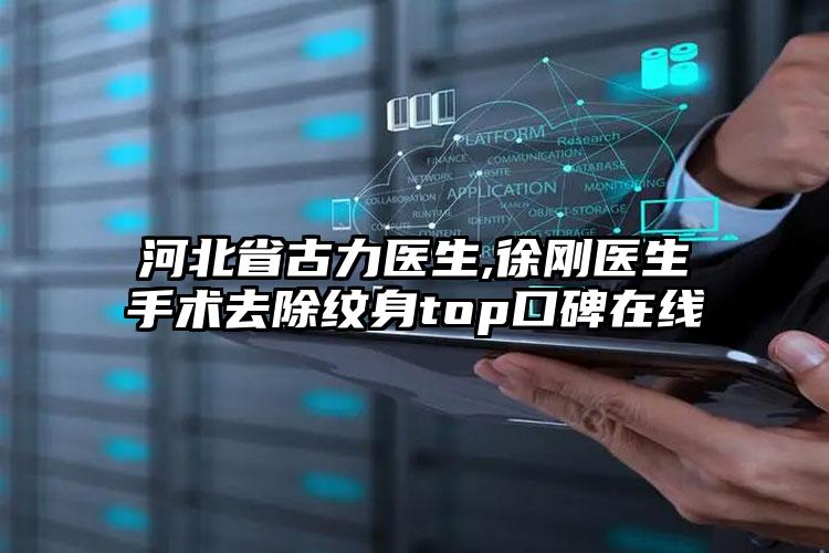 河北省古力医生,徐刚医生手术去除纹身top口碑在线