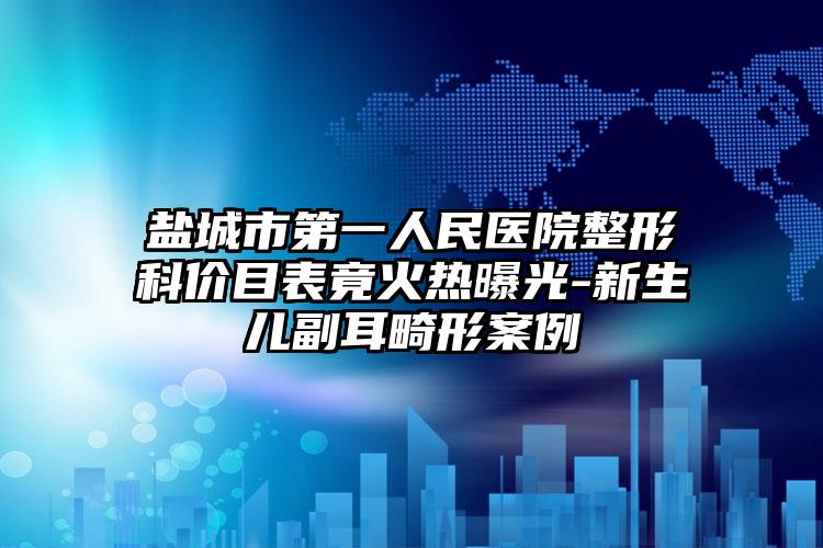 盐城市第一人民医院整形科价目表竟火热曝光-新生儿副耳畸形案例