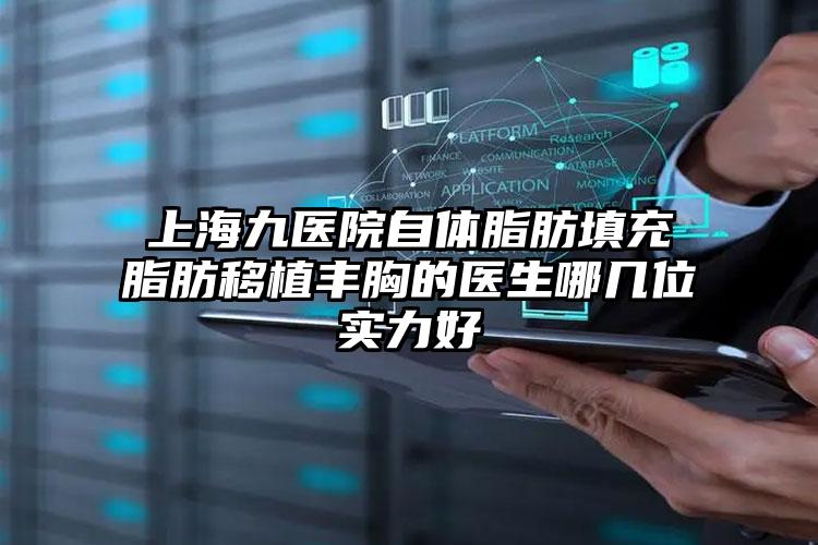 上海九医院自体脂肪填充脂肪移植丰胸的医生哪几位实力好