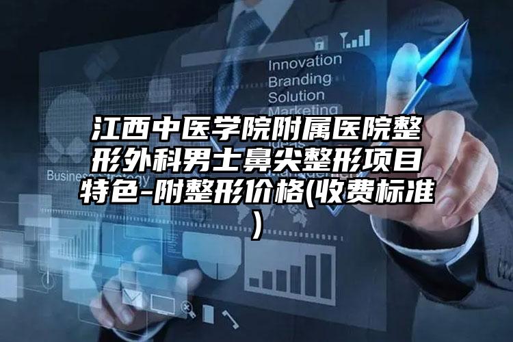 江西中医学院附属医院整形外科男士鼻尖整形项目特色-附整形价格(收费标准)