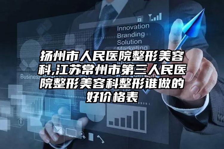 扬州市人民医院整形美容科,江苏常州市第三人民医院整形美容科整形谁做的好价格表