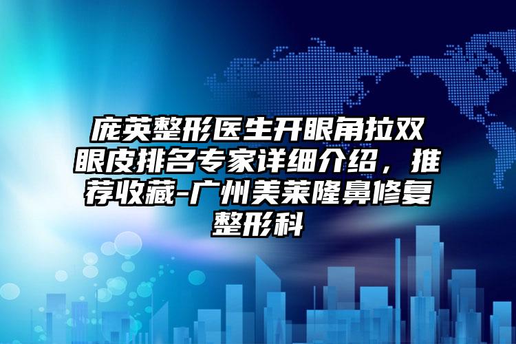 庞英整形医生开眼角拉双眼皮排名专家详细介绍，推荐收藏-广州美莱隆鼻修复整形科