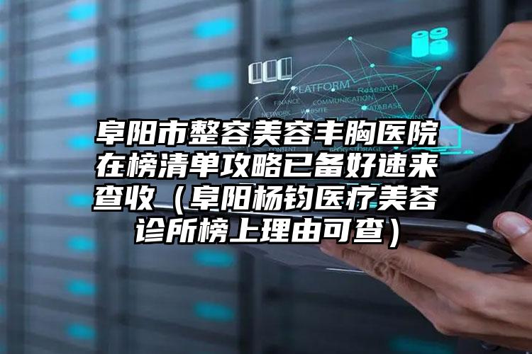 阜阳市整容美容丰胸医院在榜清单攻略已备好速来查收（阜阳杨钧医疗美容诊所榜上理由可查）
