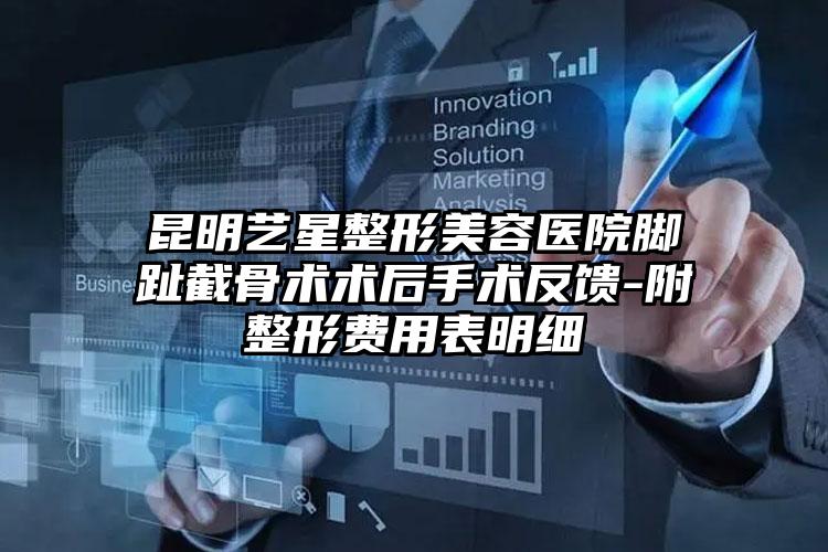 昆明艺星整形美容医院脚趾截骨术术后手术反馈-附整形费用表明细