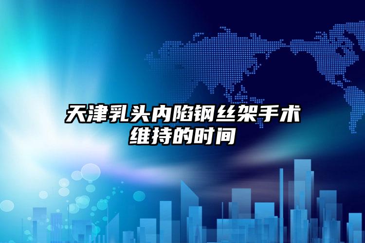 天津乳头内陷钢丝架手术维持的时间