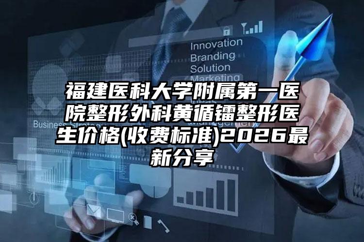 福建医科大学附属第一医院整形外科黄循镭整形医生价格(收费标准)2026最新分享
