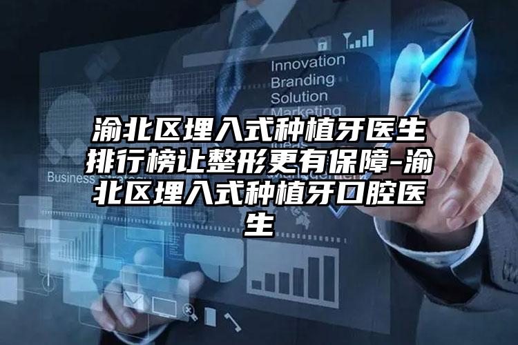 渝北区埋入式种植牙医生排行榜让整形更有保障-渝北区埋入式种植牙口腔医生