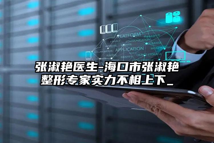 张淑艳医生-海口市张淑艳整形专家实力不相上下_