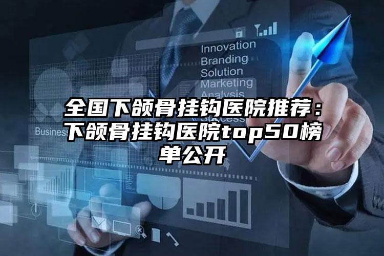 全国下颌骨挂钩医院推荐:下颌骨挂钩医院top50榜单公开