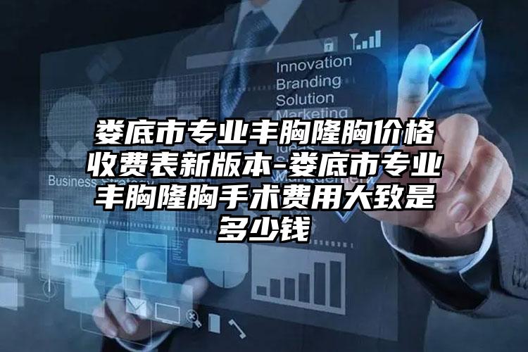 娄底市专业丰胸隆胸价格收费表新版本-娄底市专业丰胸隆胸手术费用大致是多少钱