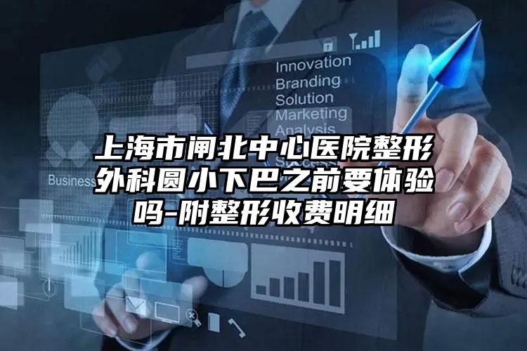上海市闸北中心医院整形外科圆小下巴之前要体验吗-附整形收费明细