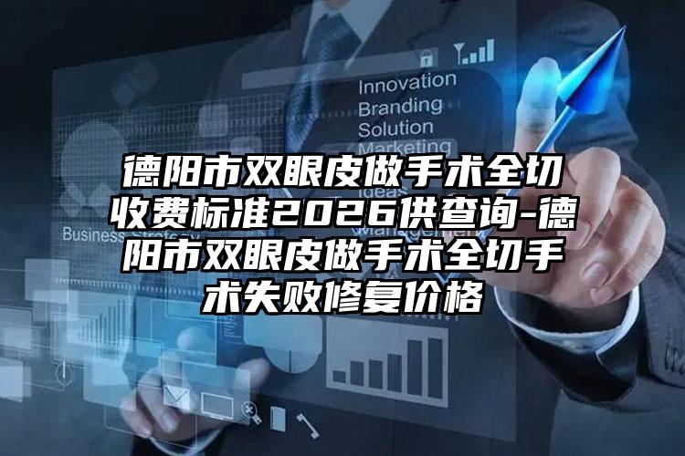 德阳市双眼皮做手术全切收费标准2026供查询-德阳市双眼皮做手术全切手术失败修复价格