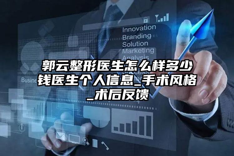 郭云整形医生怎么样多少钱医生个人信息_手术风格_术后反馈