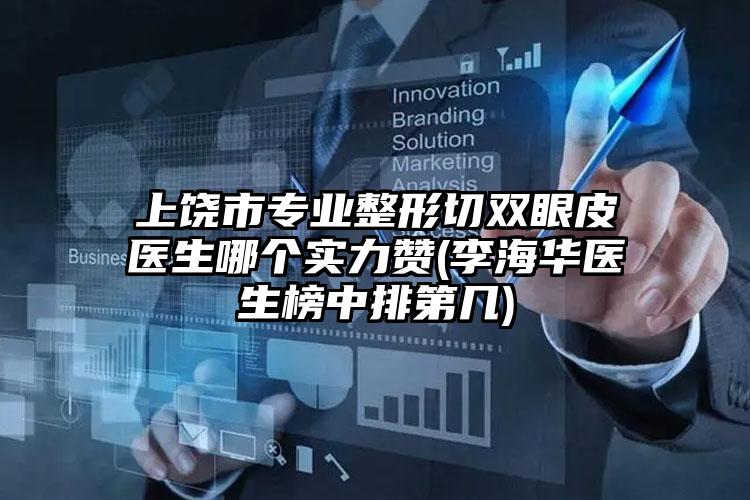 上饶市专业整形切双眼皮医生哪个实力赞(李海华医生榜中排第几)