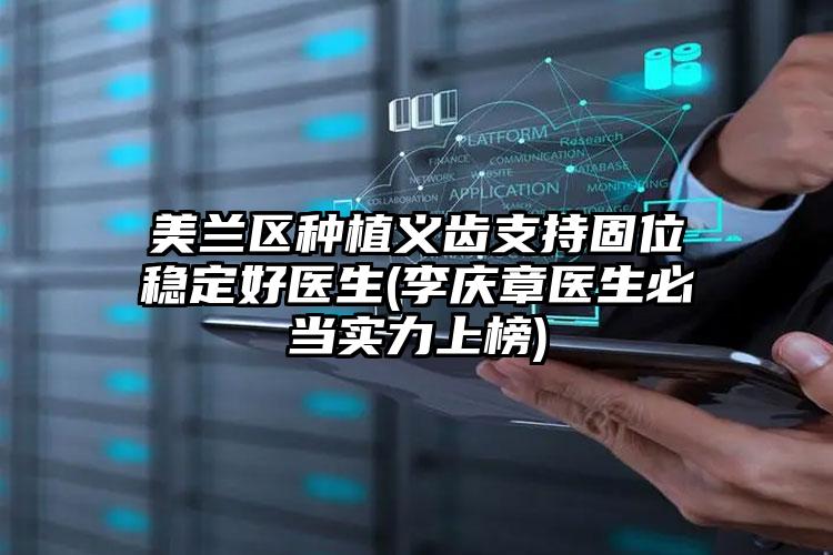 美兰区种植义齿支持固位稳定好医生(李庆章医生必当实力上榜)