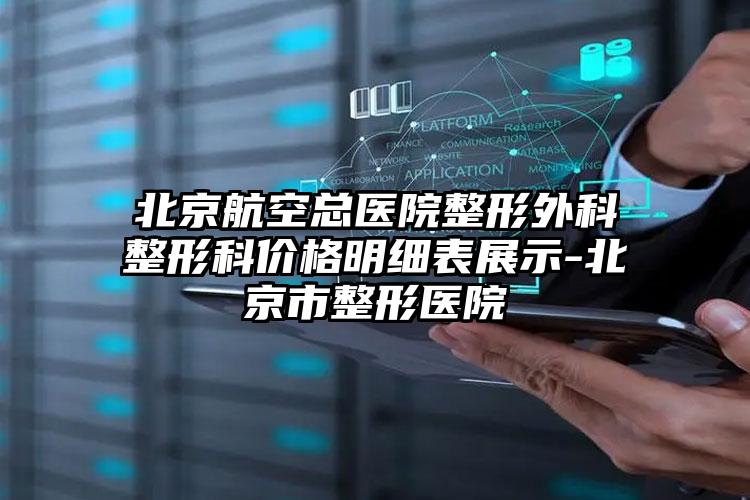 北京航空总医院整形外科整形科价格明细表展示-北京市整形医院