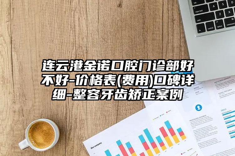 连云港金诺口腔门诊部好不好-价格表(费用)口碑详细-整容牙齿矫正案例