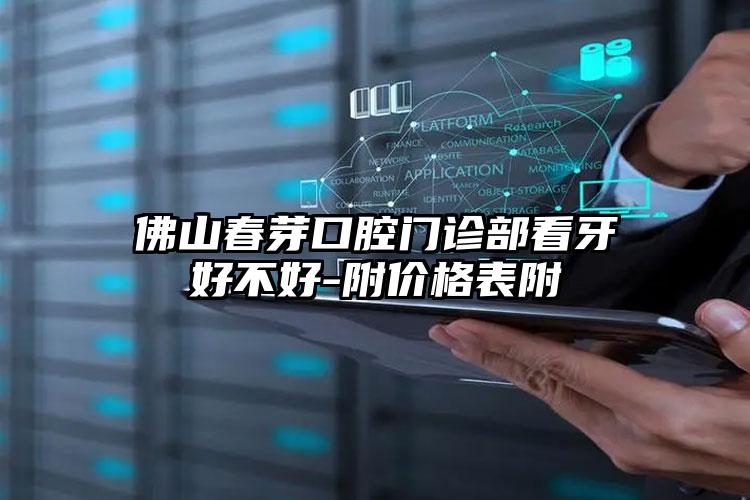 佛山春芽口腔门诊部看牙好不好-附价格表附