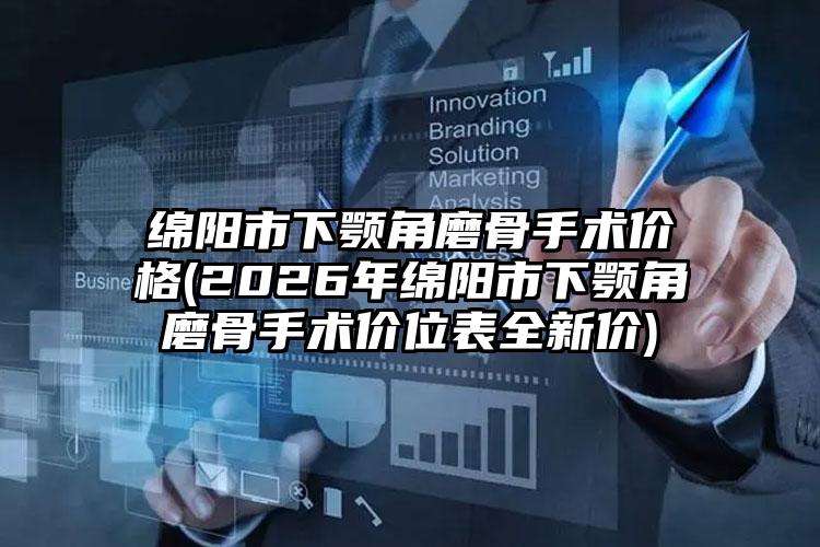 绵阳市下颚角磨骨手术价格(2026年绵阳市下颚角磨骨手术价位表全新价)