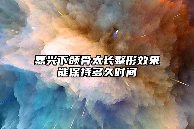 嘉兴下颌骨太长整形效果能保持多久时间