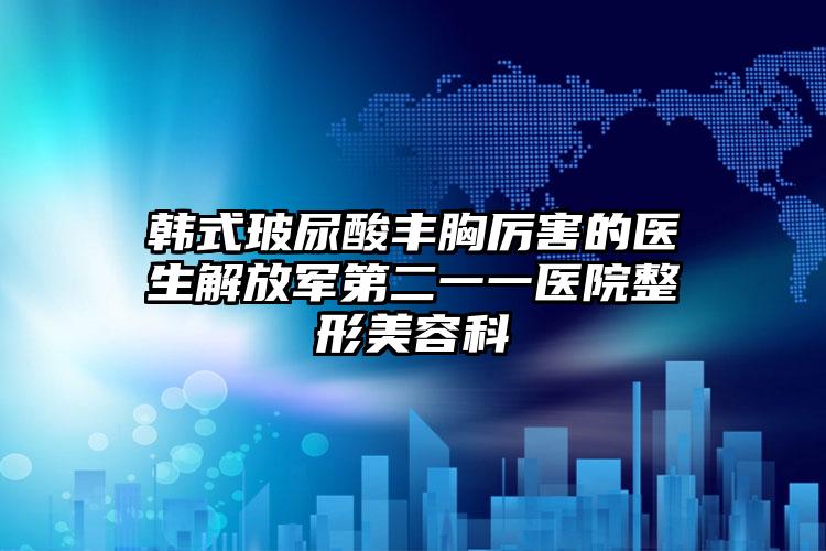 韩式玻尿酸丰胸厉害的医生解放军第二一一医院整形美容科