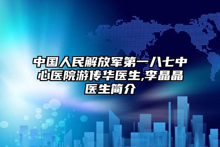 中国人民解放军第一八七中心医院游传华医生,李晶晶医生简介