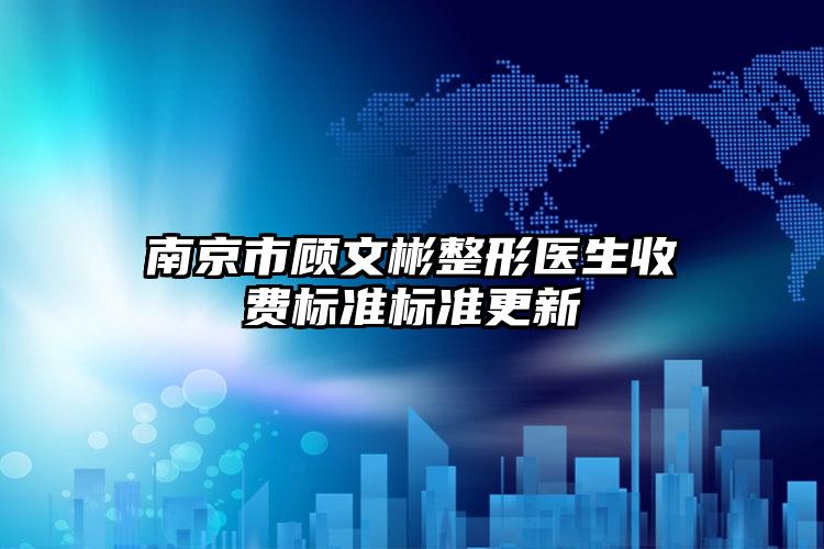 南京市顾文彬整形医生收费标准标准更新