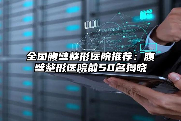 全国腹壁整形医院推荐:腹壁整形医院前50名揭晓