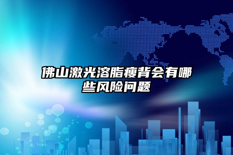佛山激光溶脂瘦背会有哪些风险问题