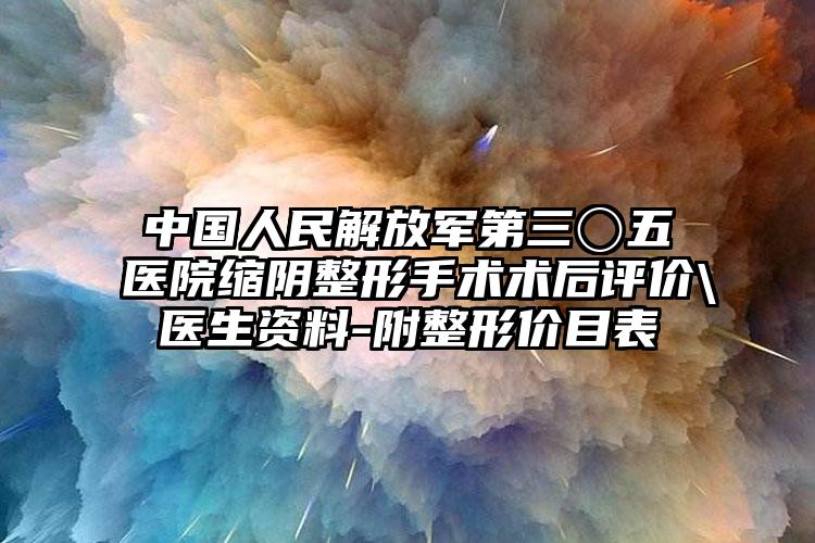 中国人民解放军第三〇五医院缩阴整形手术术后评价\医生资料-附整形价目表