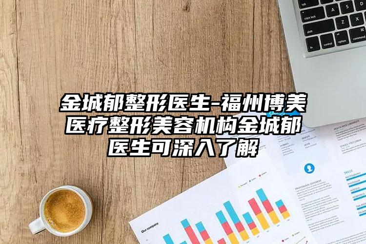 金城郁整形医生-福州博美医疗整形美容机构金城郁医生可深入了解