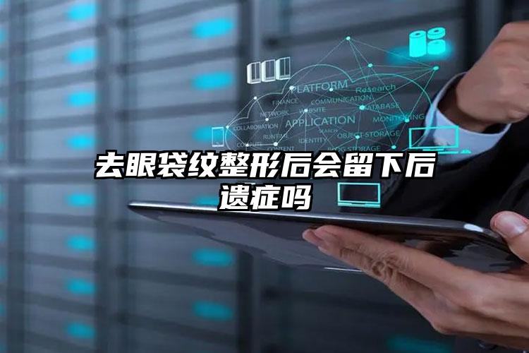 去眼袋纹整形后会留下后遗症吗