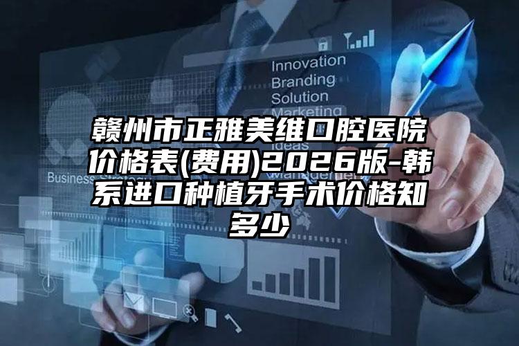 赣州市正雅美维口腔医院价格表(费用)2026版-韩系进口种植牙手术价格知多少