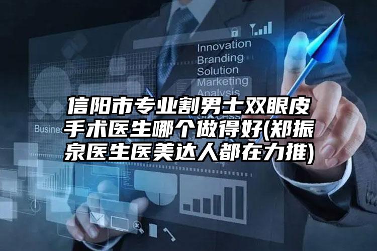 信阳市专业割男士双眼皮手术医生哪个做得好(郑振泉医生医美达人都在力推)