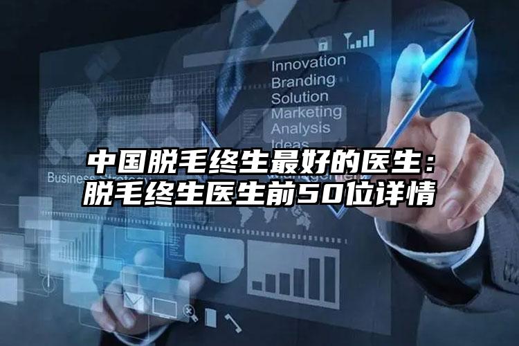 中国脱毛终生最好的医生：脱毛终生医生前50位详情