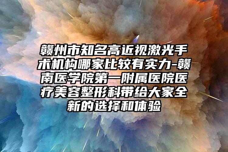 赣州市知名高近视激光手术机构哪家比较有实力-赣南医学院第一附属医院医疗美容整形科带给大家全新的选择和体验