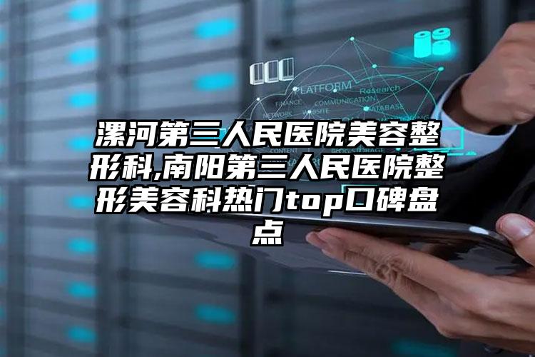 漯河第三人民医院美容整形科,南阳第三人民医院整形美容科热门top口碑盘点