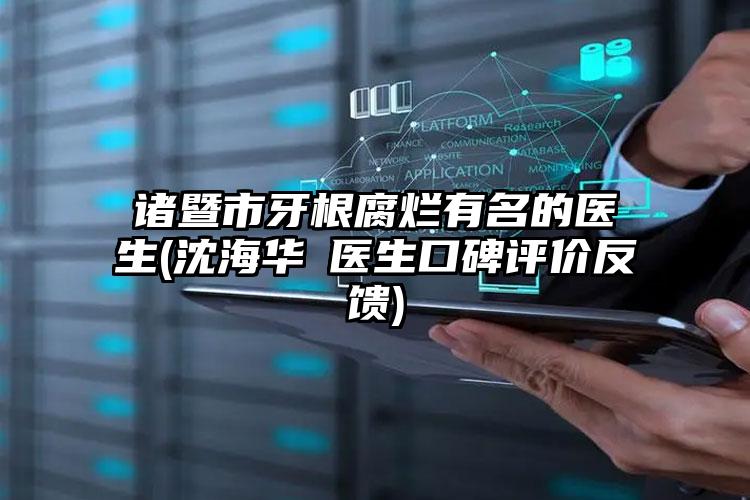 诸暨市牙根腐烂有名的医生(沈海华医生口碑评价反馈)