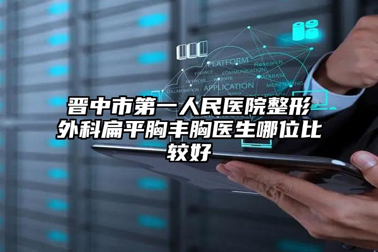 晋中市第一人民医院整形外科扁平胸丰胸医生哪位比较好
