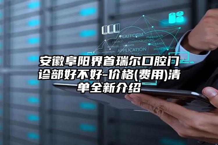 安徽阜阳界首瑞尔口腔门诊部好不好-价格(费用)清单全新介绍
